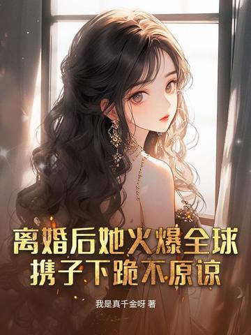 离婚后她火爆全球，携子下跪不原谅