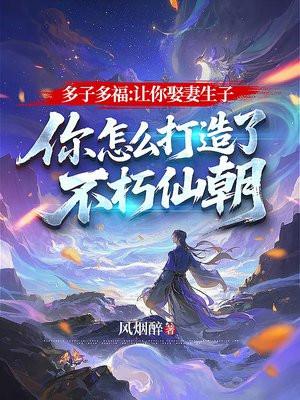 多子多福：让你娶妻生子，你怎么打造了不朽仙朝