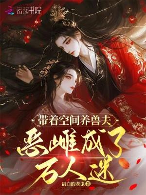 带着空间养兽夫,恶雌成了万人迷