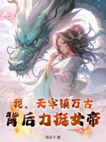 我,天牢镇万古,背后力挺女帝!