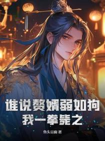 谁说赘婿弱如狗,我一拳毙之!