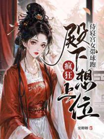 侍寝宫女带球跑，殿下疯狂想上位