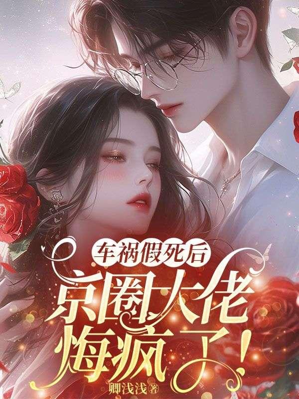 车祸假死后,京圈大佬悔疯了!