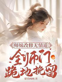 师妹改修无情道 ,全师门跪地挽留