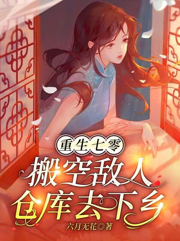 重生七零,搬空敌人仓库去下乡