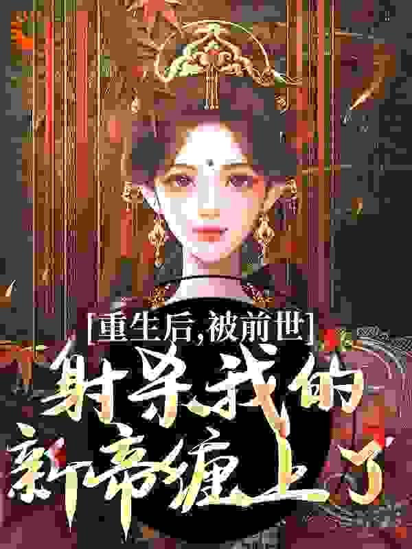 重生后,被前世射杀我的新帝缠上了