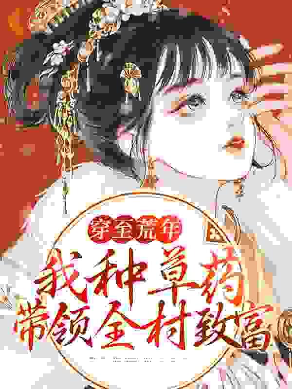 穿至荒年,我种草药带领全村致富