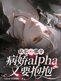 队长,那个病娇alpha又要抱抱