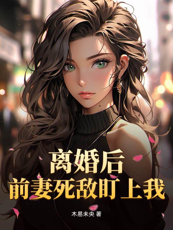 离婚后:前妻死敌盯上我!